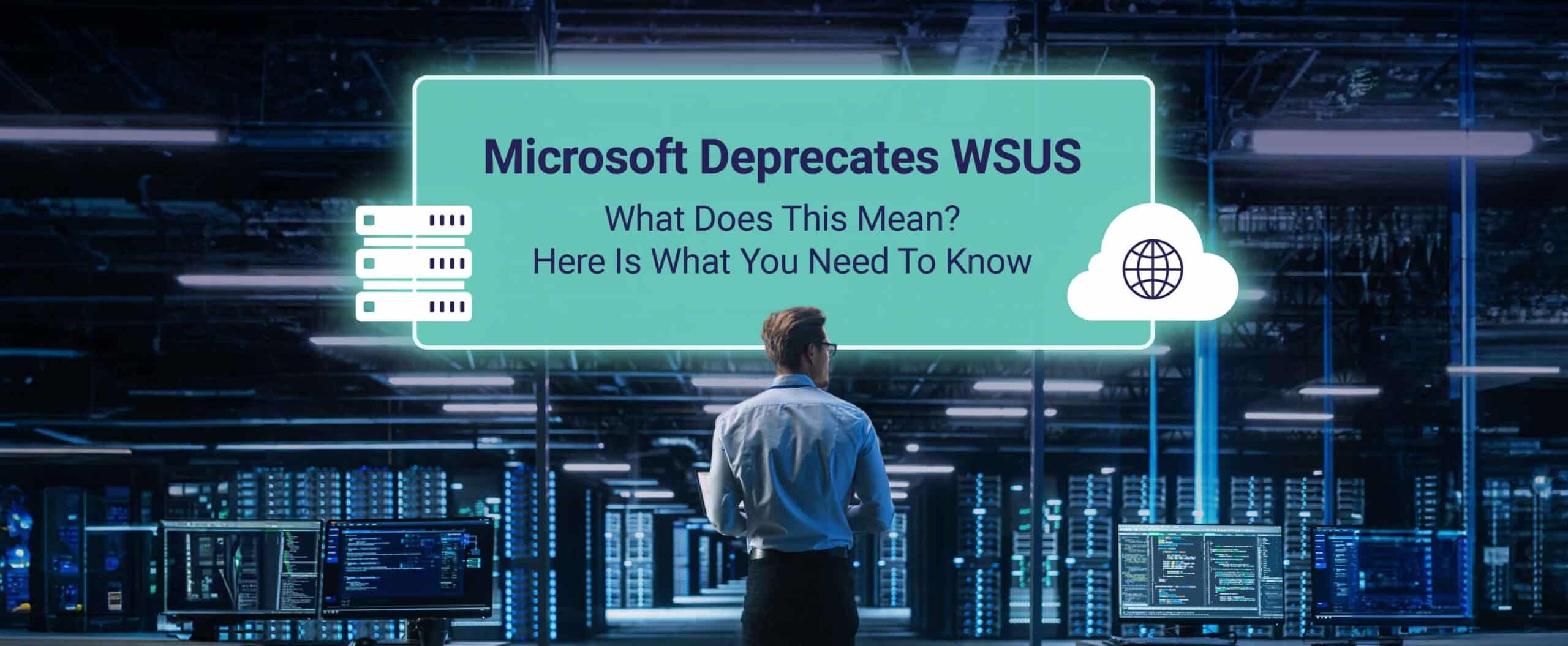 Microsoft Deprecates WSUS. What Does This Mean? Here Is What You Need To Know.